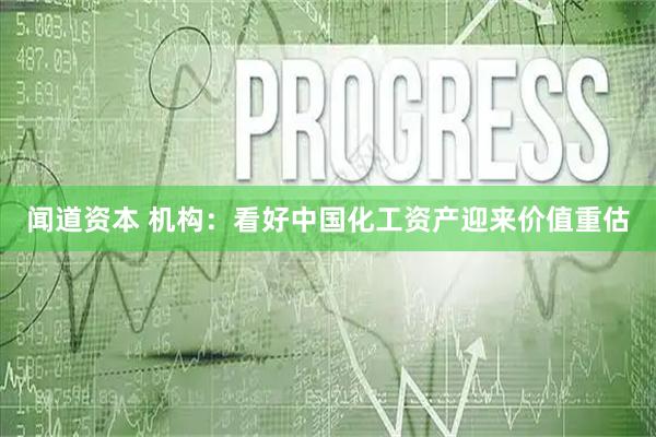 闻道资本 机构：看好中国化工资产迎来价值重估