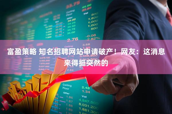 富盈策略 知名招聘网站申请破产！网友：这消息来得挺突然的