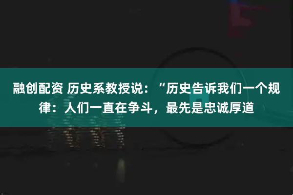 融创配资 历史系教授说：“历史告诉我们一个规律：人们一直在争斗，最先是忠诚厚道