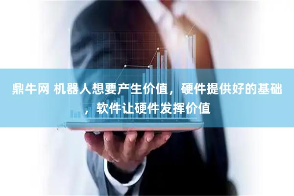 鼎牛网 机器人想要产生价值，硬件提供好的基础，软件让硬件发挥价值
