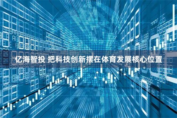 亿海智投 把科技创新摆在体育发展核心位置