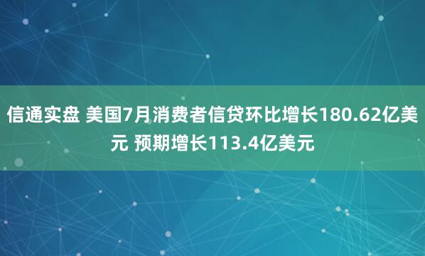 信通实盘 美国7月消费者信贷环比增长180.62亿美元 预期增长113.4亿美元